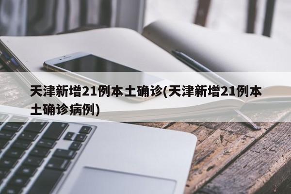 「天津新增7例阳性」〃天津新增4例本土新冠肺炎确诊病例