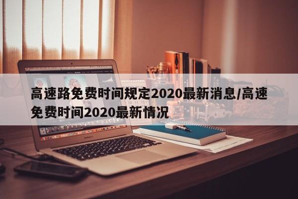 高速路免费时间规定2020-高速路免费时间规定2020最新-第2张图片