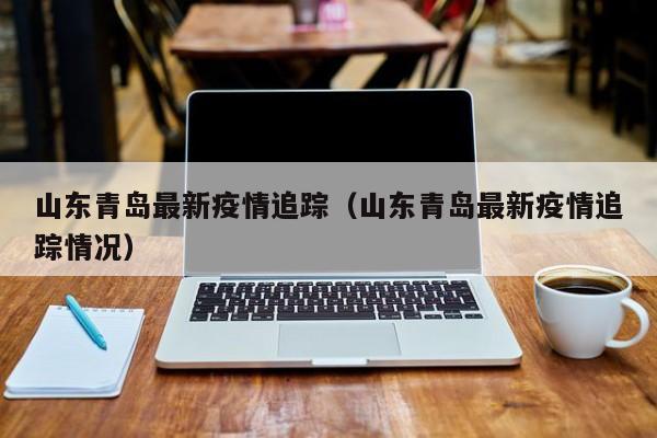 “青岛疫情通报” 青岛疫情动态实时播报？-第1张图片