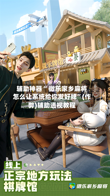 玩家必备“微乐家乡麻将怎么可以开挂”万能开挂神器（真的有挂）-第1张图片