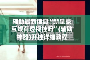 分享实测“皇豪互娱透视开挂神器”2026透视开挂-第2张图片